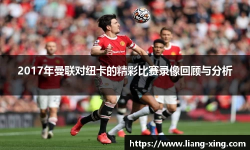 2017年曼联对纽卡的精彩比赛录像回顾与分析