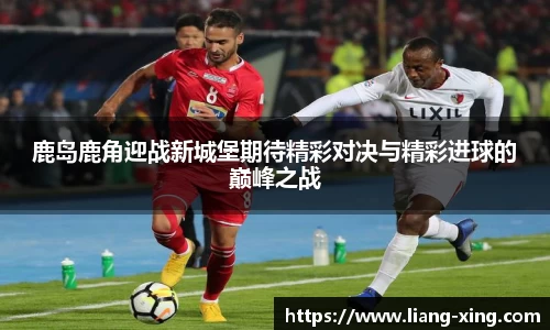 鹿岛鹿角迎战新城堡期待精彩对决与精彩进球的巅峰之战