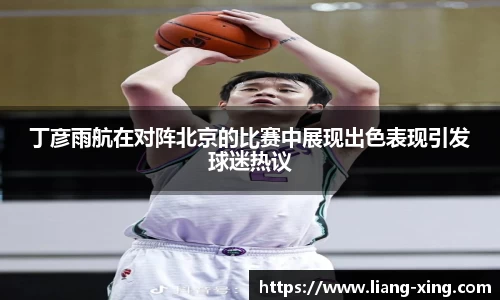 丁彦雨航在对阵北京的比赛中展现出色表现引发球迷热议